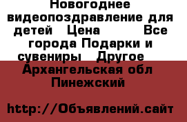 Новогоднее видеопоздравление для детей › Цена ­ 200 - Все города Подарки и сувениры » Другое   . Архангельская обл.,Пинежский 